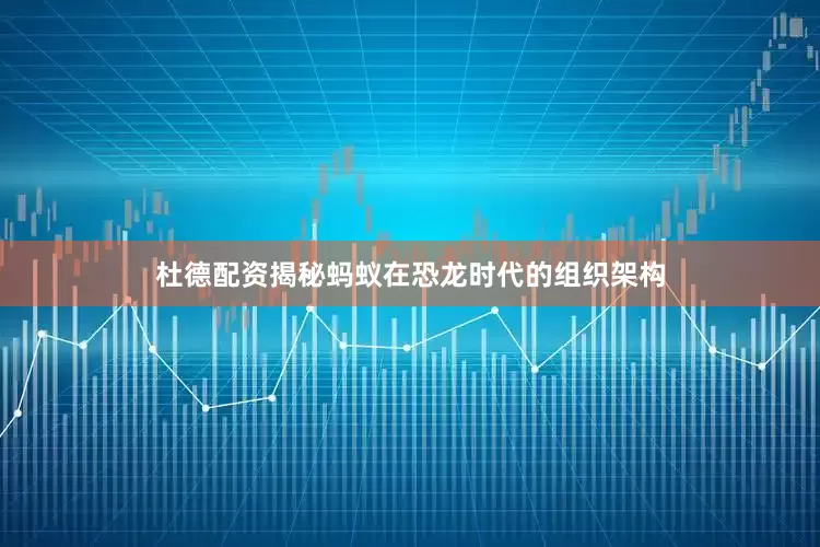 杜德配资揭秘蚂蚁在恐龙时代的组织架构