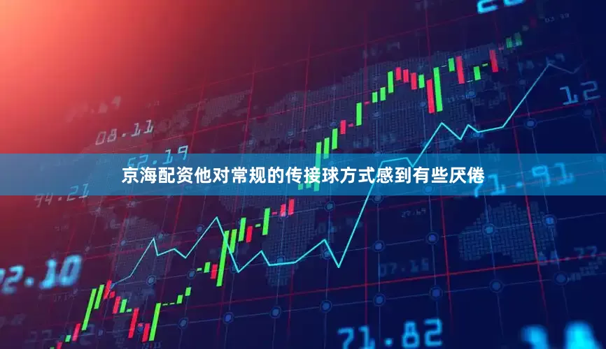 京海配资他对常规的传接球方式感到有些厌倦