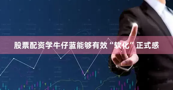股票配资学牛仔蓝能够有效“软化”正式感