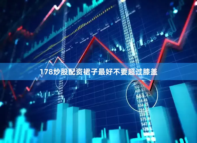 178炒股配资裙子最好不要超过膝盖