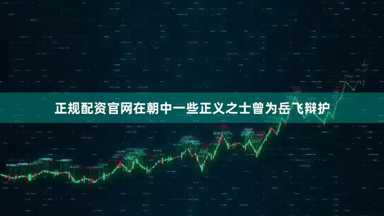 正规配资官网在朝中一些正义之士曾为岳飞辩护