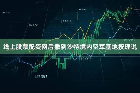 线上股票配资网后撤到沙特境内空军基地按理说
