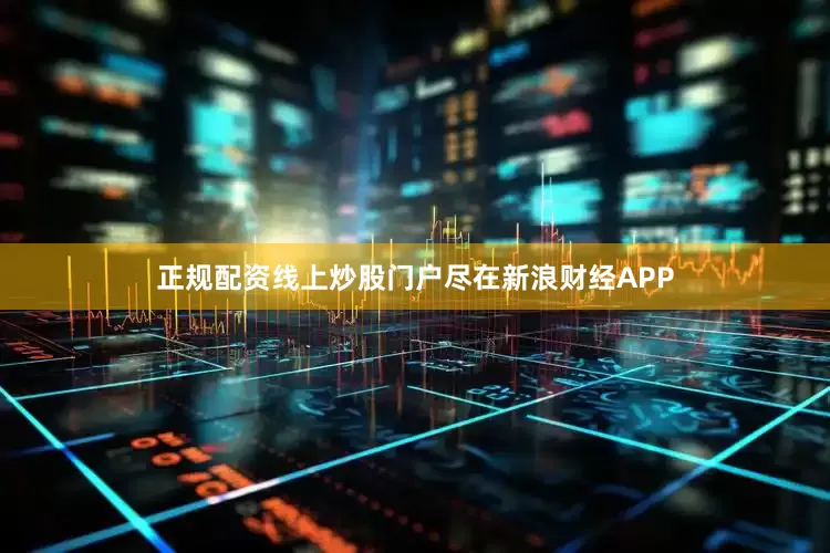 正规配资线上炒股门户尽在新浪财经APP