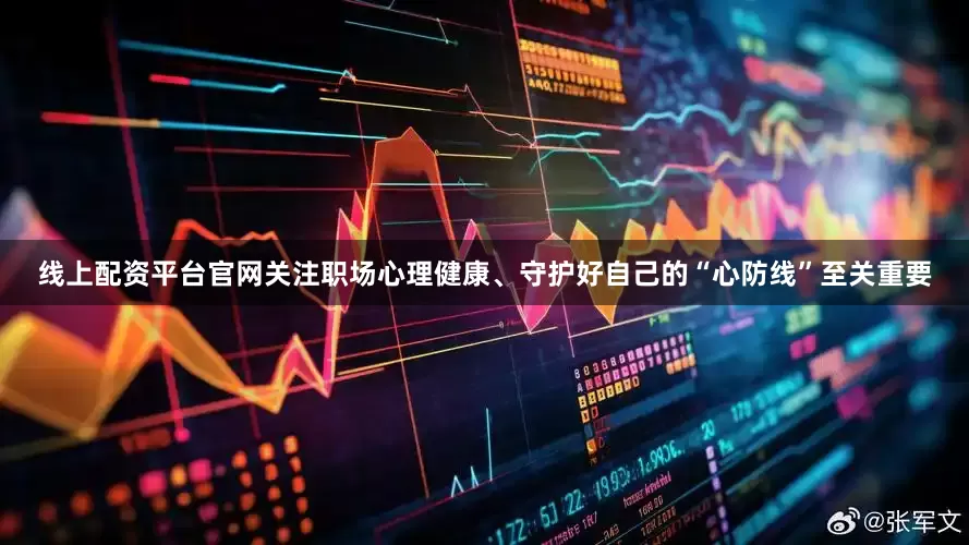 线上配资平台官网关注职场心理健康、守护好自己的“心防线”至关重要