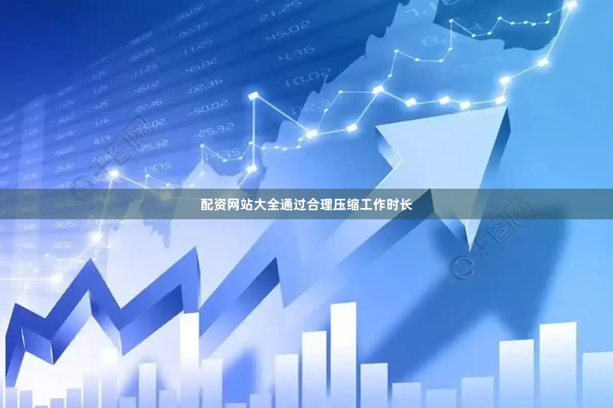 配资网站大全通过合理压缩工作时长