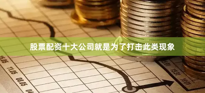 股票配资十大公司就是为了打击此类现象