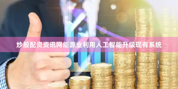 炒股配资资讯网　　能源业利用人工智能升级现有系统