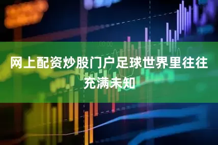 网上配资炒股门户足球世界里往往充满未知