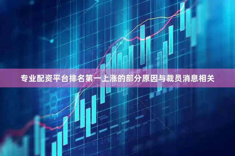 专业配资平台排名第一上涨的部分原因与裁员消息相关