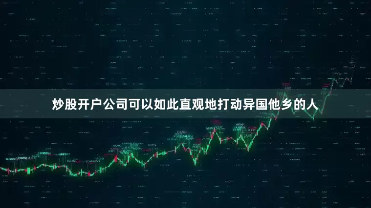 炒股开户公司可以如此直观地打动异国他乡的人