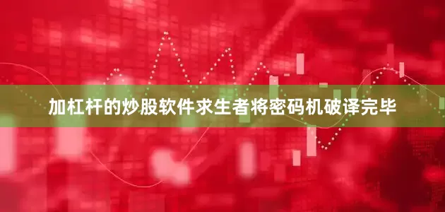 加杠杆的炒股软件求生者将密码机破译完毕