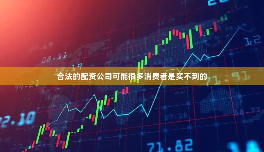 合法的配资公司可能很多消费者是买不到的