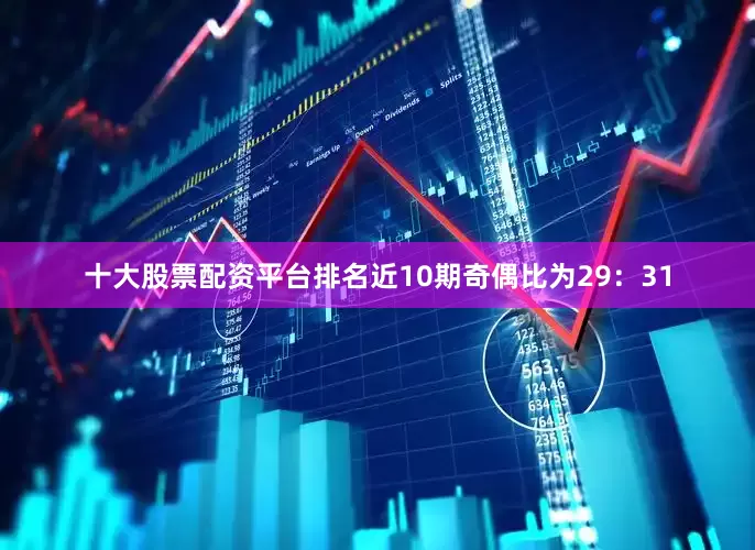 十大股票配资平台排名近10期奇偶比为29：31