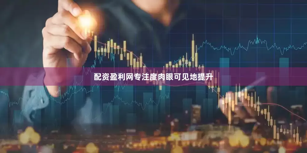 配资盈利网专注度肉眼可见地提升