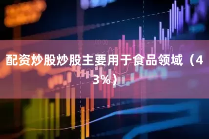 配资炒股炒股主要用于食品领域（43%）