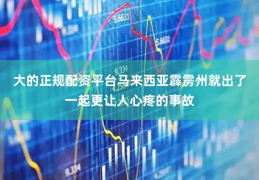 大的正规配资平台马来西亚霹雳州就出了一起更让人心疼的事故