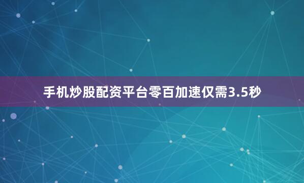 手机炒股配资平台零百加速仅需3.5秒