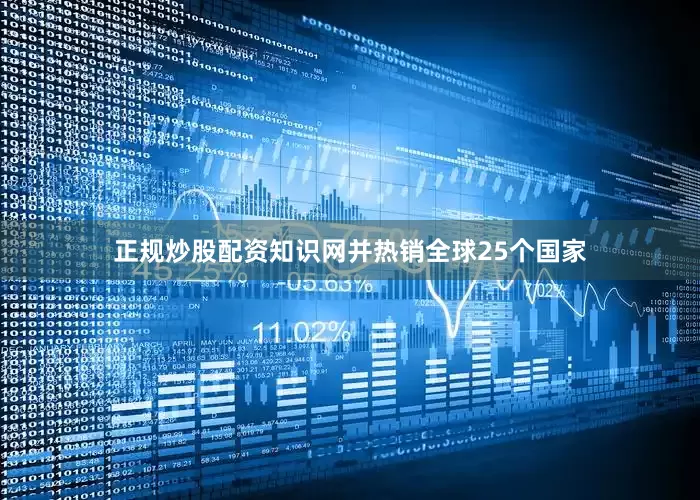 正规炒股配资知识网并热销全球25个国家