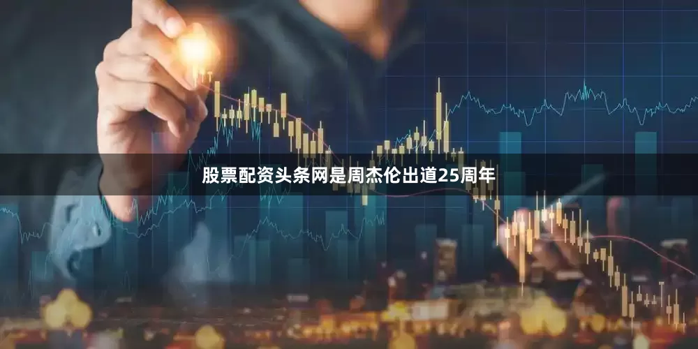 股票配资头条网是周杰伦出道25周年