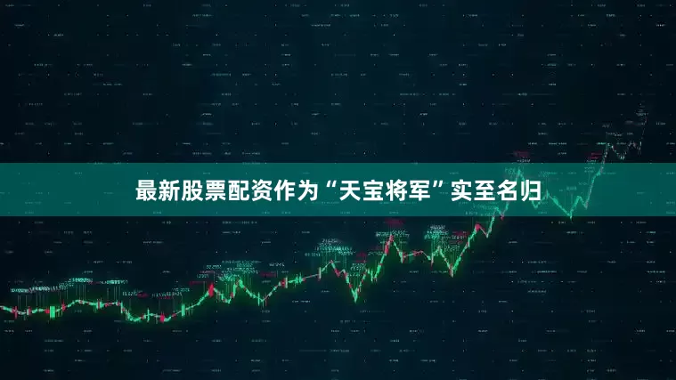最新股票配资作为“天宝将军”实至名归