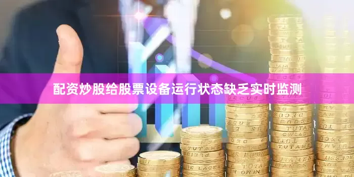 配资炒股给股票设备运行状态缺乏实时监测