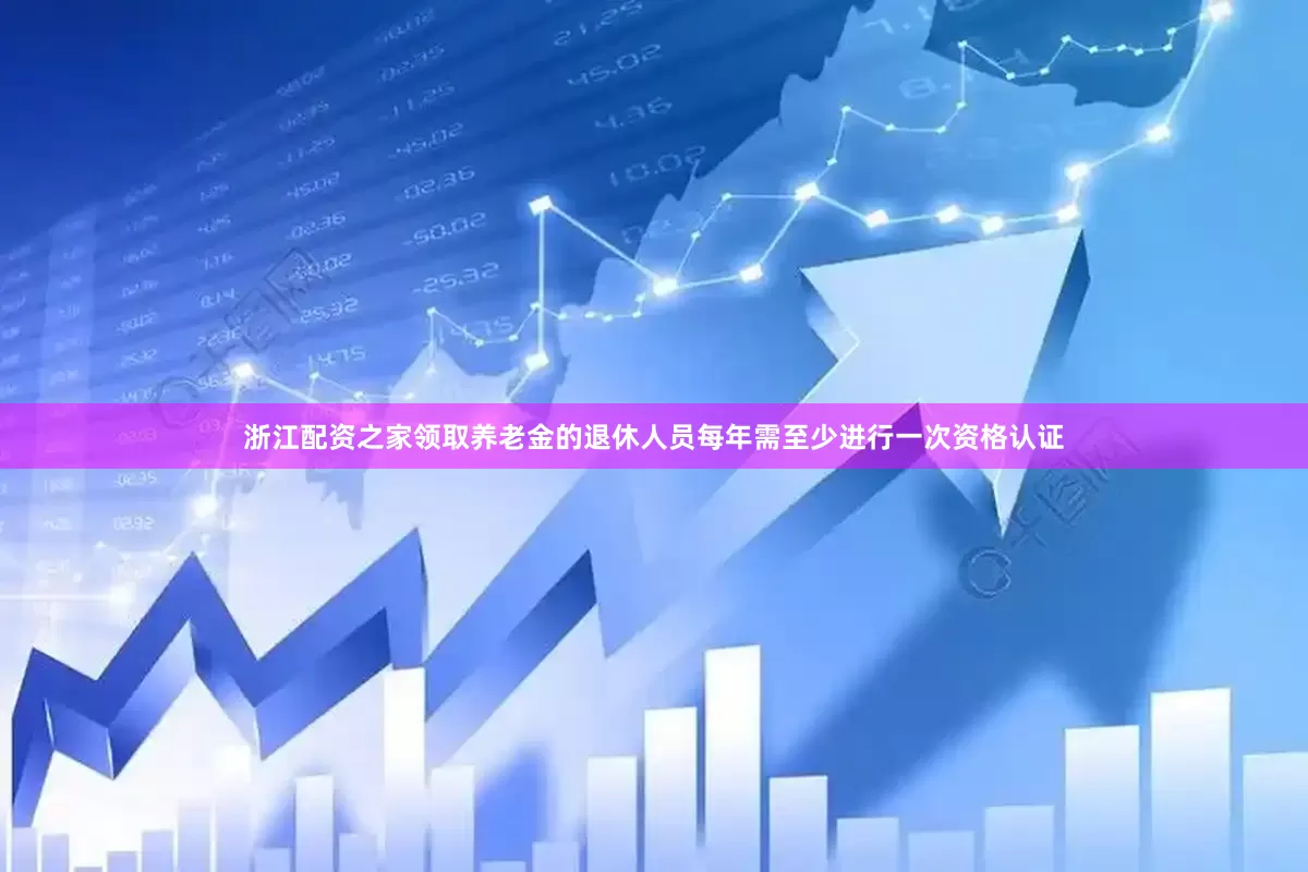 浙江配资之家领取养老金的退休人员每年需至少进行一次资格认证