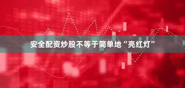 安全配资炒股不等于简单地“亮红灯”