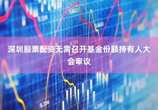 深圳股票配资无需召开基金份额持有人大会审议