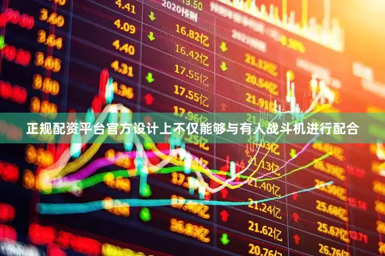 正规配资平台官方设计上不仅能够与有人战斗机进行配合