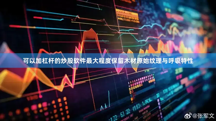 可以加杠杆的炒股软件最大程度保留木材原始纹理与呼吸特性