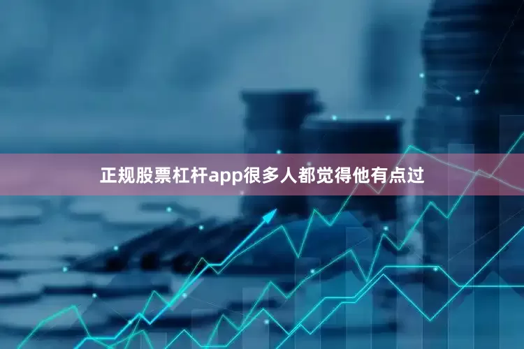 正规股票杠杆app很多人都觉得他有点过