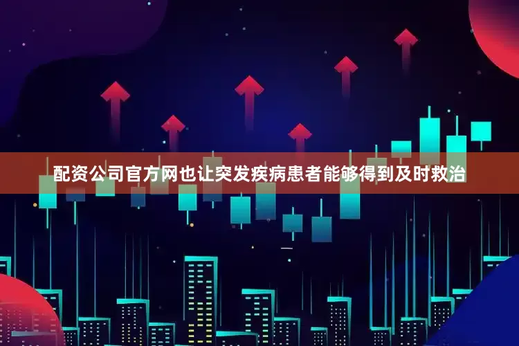 配资公司官方网也让突发疾病患者能够得到及时救治