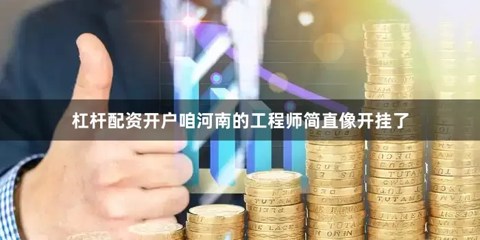 杠杆配资开户咱河南的工程师简直像开挂了