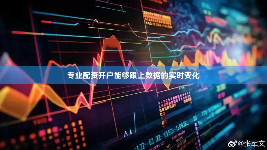 专业配资开户能够跟上数据的实时变化