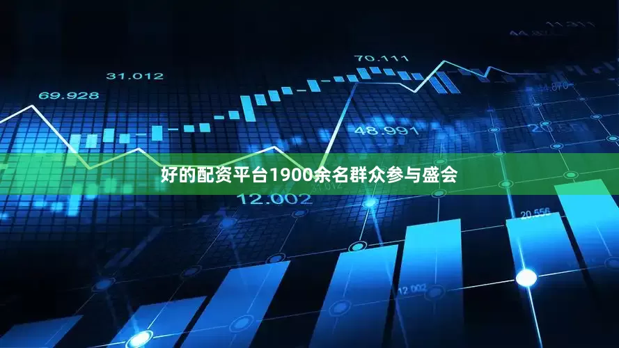 好的配资平台1900余名群众参与盛会