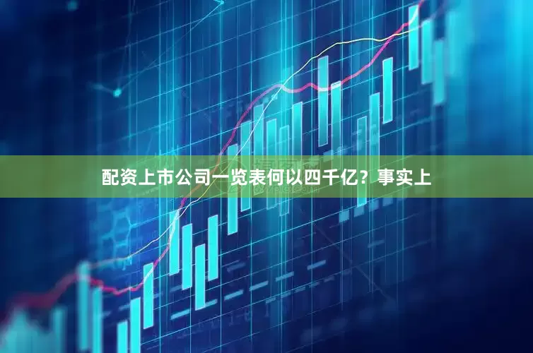 配资上市公司一览表　　何以　　四千亿？　　事实上