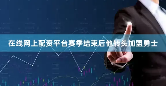 在线网上配资平台赛季结束后他转头加盟勇士