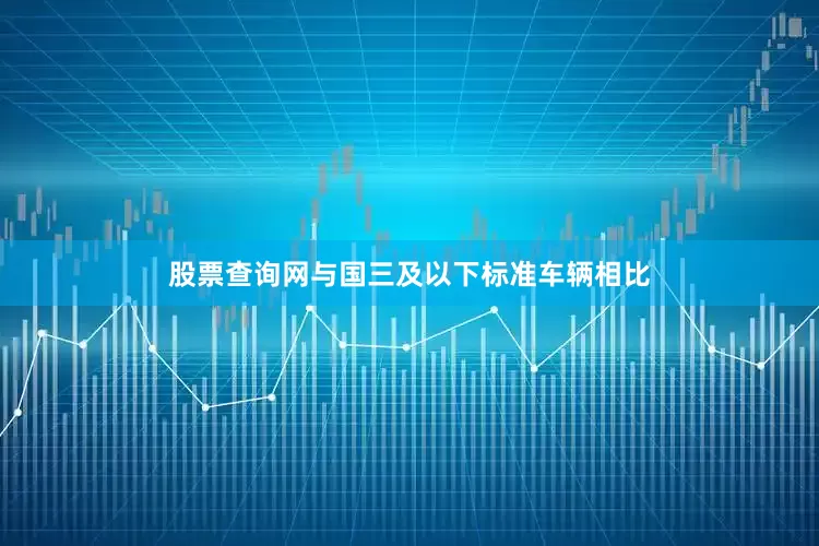股票查询网与国三及以下标准车辆相比