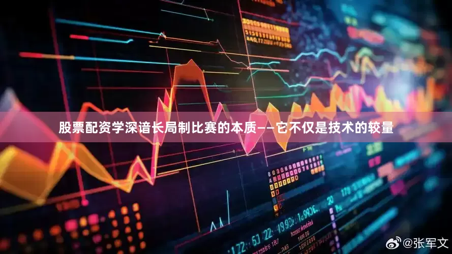 股票配资学深谙长局制比赛的本质——它不仅是技术的较量
