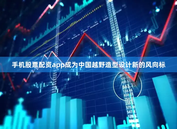 手机股票配资app成为中国越野造型设计新的风向标