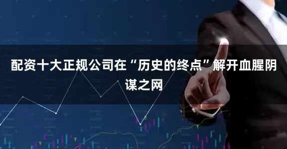 配资十大正规公司在“历史的终点”解开血腥阴谋之网