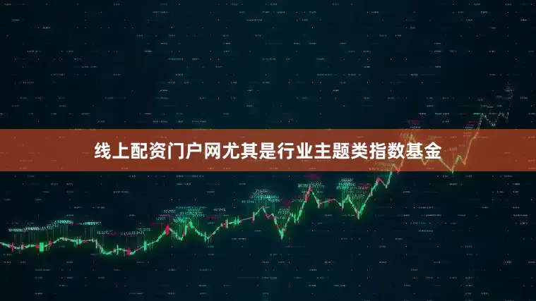 线上配资门户网尤其是行业主题类指数基金
