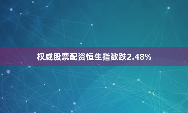 权威股票配资恒生指数跌2.48%