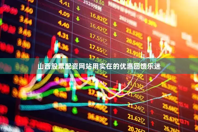 山西股票配资网站用实在的优惠回馈乐迷