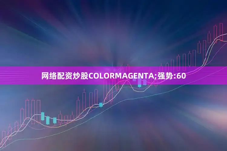 网络配资炒股COLORMAGENTA;强势:60