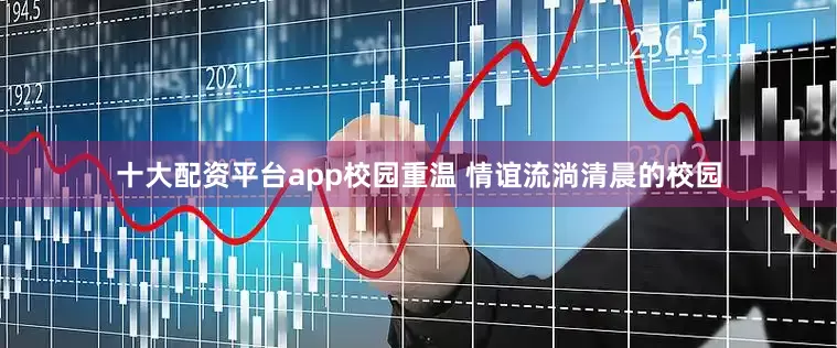 十大配资平台app校园重温 情谊流淌清晨的校园