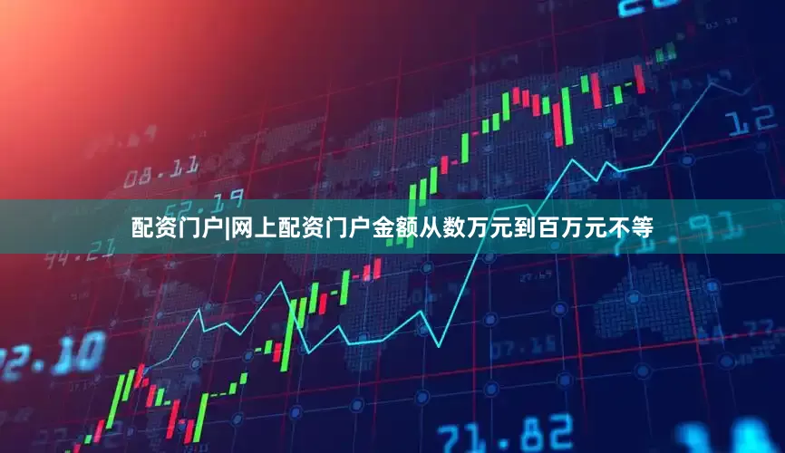 配资门户|网上配资门户金额从数万元到百万元不等