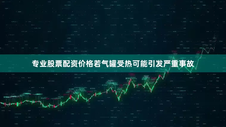 专业股票配资价格若气罐受热可能引发严重事故