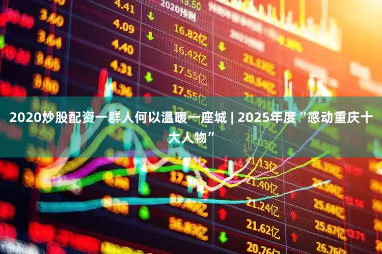 2020炒股配资一群人何以温暖一座城 | 2025年度“感动重庆十大人物”